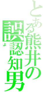 とある熊井の誤認知男（よ）