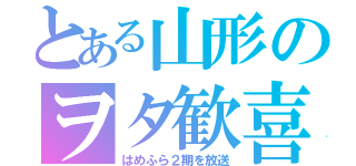 とある山形のヲタ歓喜（はめふら２期を放送）