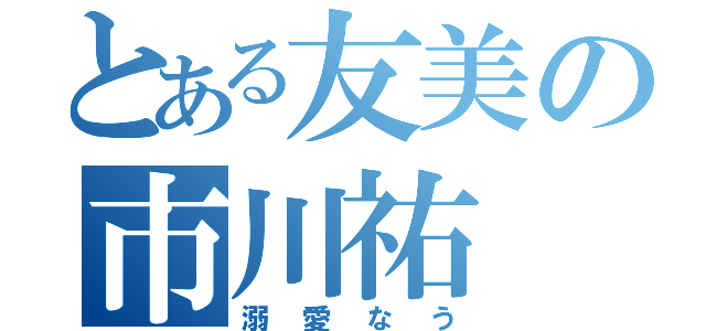 とある友美の市川祐（溺愛なう）