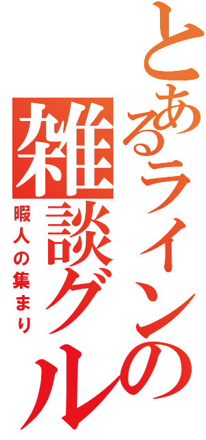 とあるラインの雑談グル（暇人の集まり）