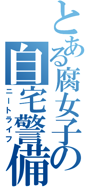 とある腐女子の自宅警備（ニートライフ）