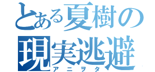 とある夏樹の現実逃避（アニヲタ）