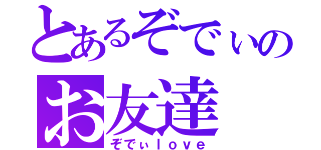 とあるぞでぃのお友達（ぞでぃｌｏｖｅ）