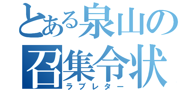 とある泉山の召集令状（ラブレター）