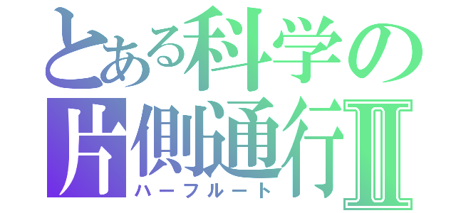 とある科学の片側通行Ⅱ（ハーフルート）