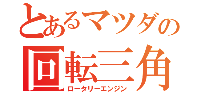 とあるマツダの回転三角（ロータリーエンジン）