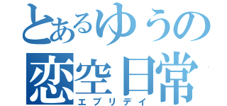 とあるゆうの恋空日常（エブリデイ）