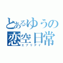 とあるゆうの恋空日常（エブリデイ）