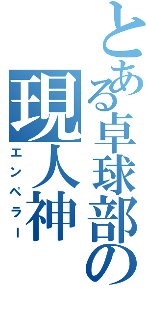 とある卓球部の現人神（エンペラー）