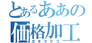 とあるああの価格加工（カキクケコ）