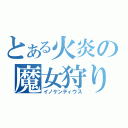 とある火炎の魔女狩りの王（イノケンティウス）