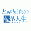 とある兄貴の転落人生（いもうともえ）