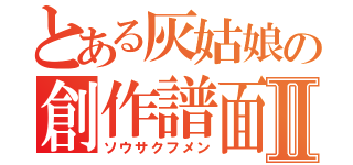 とある灰姑娘の創作譜面Ⅱ（ソウサクフメン）