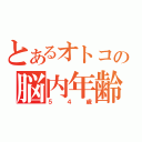 とあるオトコの脳内年齢（５　４　歳）