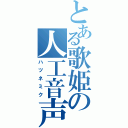 とある歌姫の人工音声（ハツネミク）