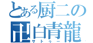 とある厨二の卍白青龍卍（サトゥー）