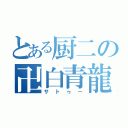 とある厨二の卍白青龍卍（サトゥー）