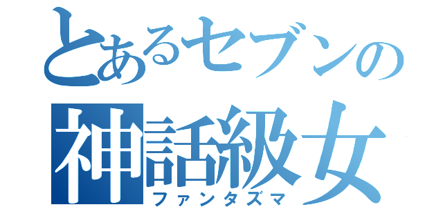 とあるセブンの神話級女神（ファンタズマ）