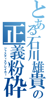 とある石川雄貴の正義粉砕者（ジャスティスブレイカー）