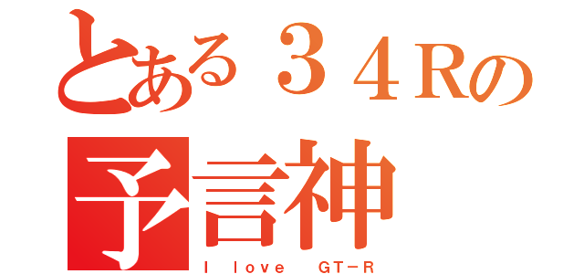 とある３４Ｒの予言神（Ｉ ｌｏｖｅ  ＧＴ－Ｒ）