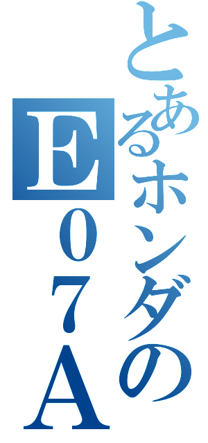 とあるホンダのＥ０７Ａ（）