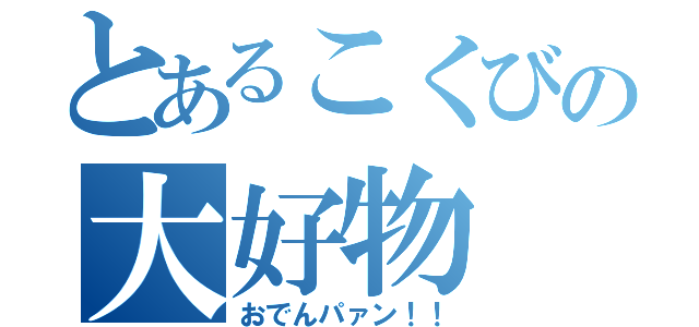 とあるこくびの大好物（おでんパァン！！）