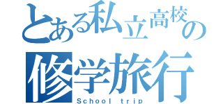 とある私立高校の修学旅行（Ｓｃｈｏｏｌ ｔｒｉｐ）