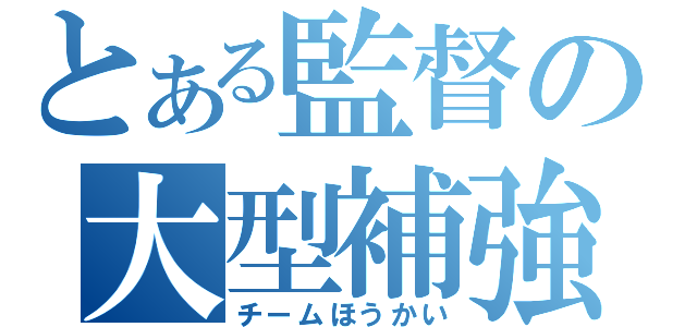 とある監督の大型補強（チームほうかい）