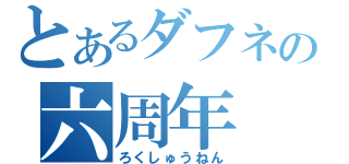 とあるダフネの六周年（ろくしゅうねん）