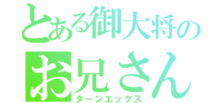 とある御大将のお兄さん（ターンエックス）