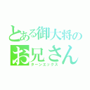 とある御大将のお兄さん（ターンエックス）