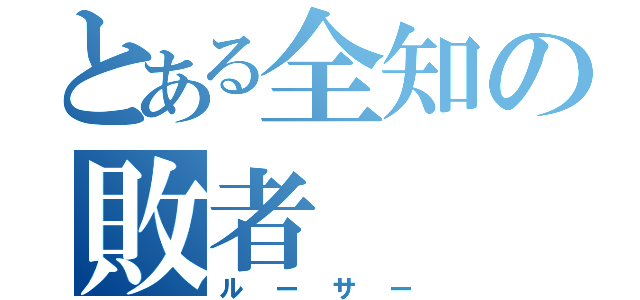 とある全知の敗者（ルーサー）