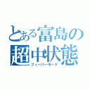 とある富島の超中状態（フィーバーモード）