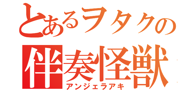 とあるヲタクの伴奏怪獣（アンジェラアキ）