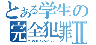 とある学生の完全犯罪党Ⅱ（パーフェクトクライムパーティー）