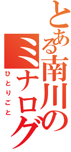 とある南川のミナログ（ひとりごと）