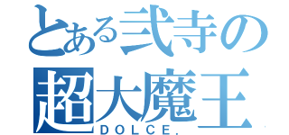 とある弐寺の超大魔王（ＤＯＬＣＥ．）