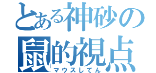 とある神砂の鼠的視点（マウスしてん）