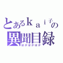 とあるｋａｉ子の異聞目録（ばかばかばか）