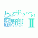 とあるザウバーの糞野郎Ⅱ（ウンコヤロウ）