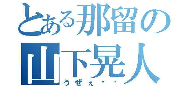 とある那留の山下晃人（うぜぇ♨︎）