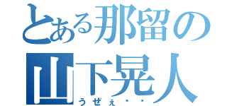 とある那留の山下晃人（うぜぇ♨︎）