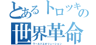 とあるトロツキーの世界革命（ワールドエボリューション）