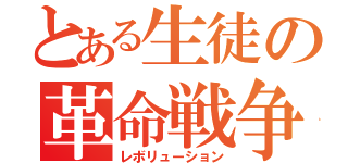 とある生徒の革命戦争（レボリューション）