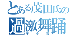 とある茂田氏の過激舞踊（ヲタ芸）