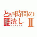 とある時間の暇潰しⅡ（インデックス）