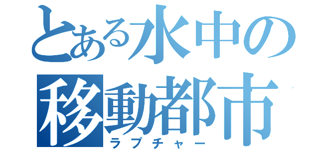 とある水中の移動都市（ラプチャー）