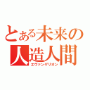 とある未来の人造人間（エヴァンゲリオン）