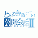 とある会話アプリの公開会話Ⅱ（オープンチャット）