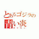 とあるゴジラの青い炎（ポケモン）